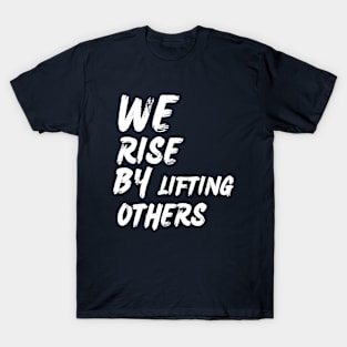 We Rise By Lifting Others - Motivational Quote T-Shirt